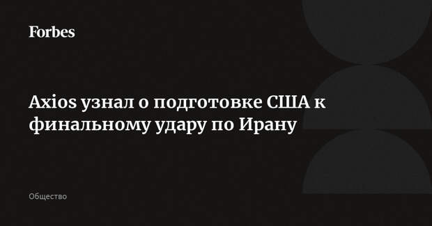 Axios узнал о подготовке США к финальному удару по Ирану