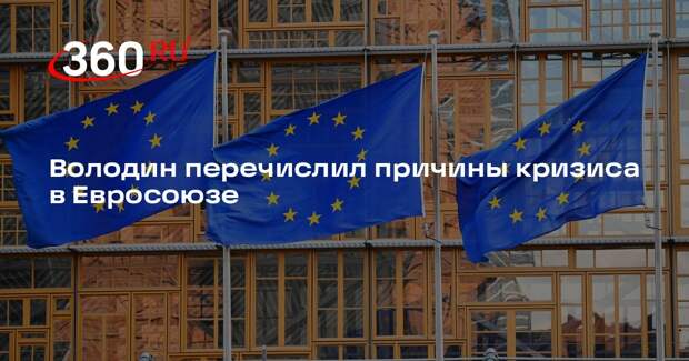 Володин перечислил причины кризиса в Евросоюзе