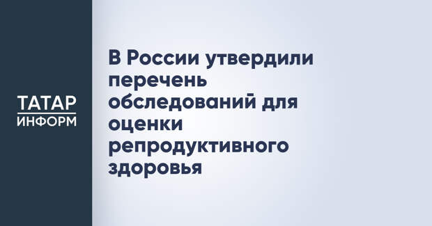 В России утвердили перечень обследований для оценки репродуктивного здоровья