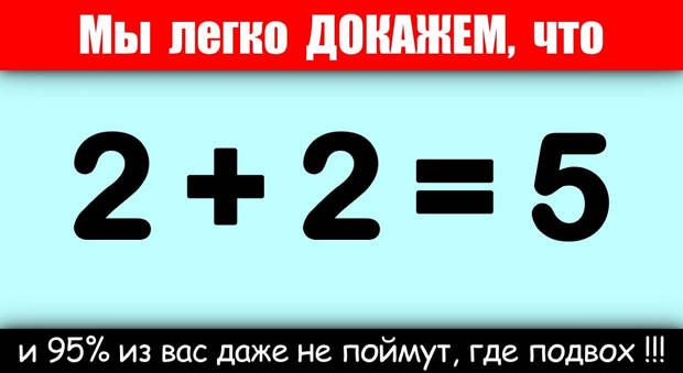 Мы докажем, что 2+2=5, и 95% из вас даже не поймут, где подвох
