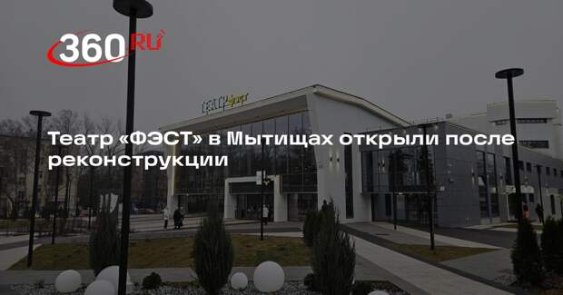 Театр «ФЭСТ» в Мытищах открыли после реконструкции