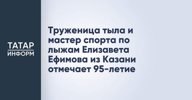 Труженица тыла и мастер спорта по лыжам Елизавета Ефимова из Казани отмечает 95-летие