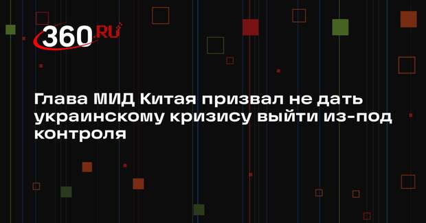 Глава МИД Китая призвал не дать украинскому кризису выйти из-под контроля