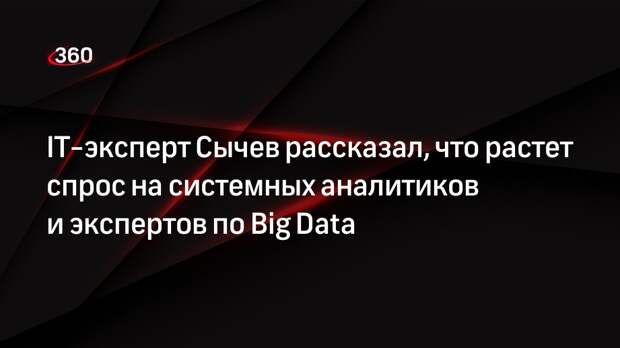 IT-эксперт Сычев рассказал, что растет спрос на системных аналитиков и экспертов по Big Data