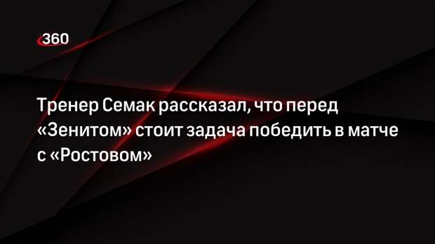 Тренер Семак рассказал, что перед «Зенитом» стоит задача победить в матче с «Ростовом»
