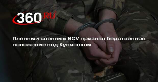 Пленный военный ВСУ признал бедственное положение под Купянском