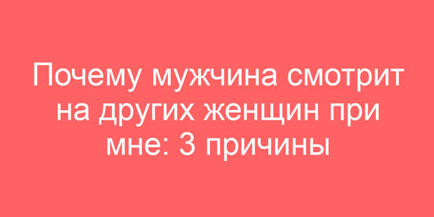 Почему мужчина смотрит на других женщин при мне: 3 причины