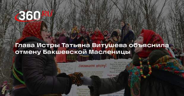 Глава Истры Татьяна Витушева объяснила отмену Бакшевской Масленицы