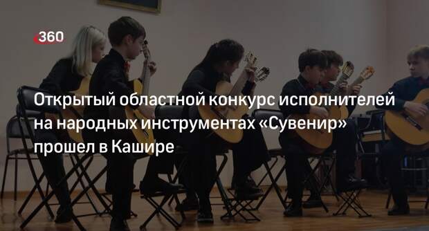 Открытый областной конкурс исполнителей на народных инструментах «Сувенир» прошел в Кашире