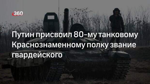 Путин подписал указ о присвоении гвардейского наименования 80-му танковому полку