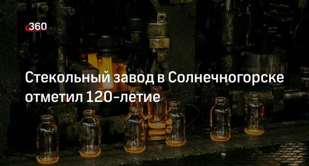 Стекольный завод в Солнечногорске отметил 120-летие