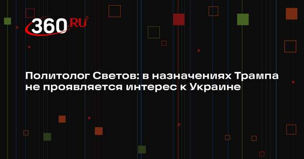 Политолог Светов: в назначениях Трампа не проявляется интерес к Украине