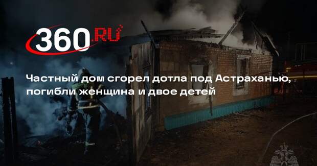 Частный дом сгорел дотла под Астраханью, погибли женщина и двое детей