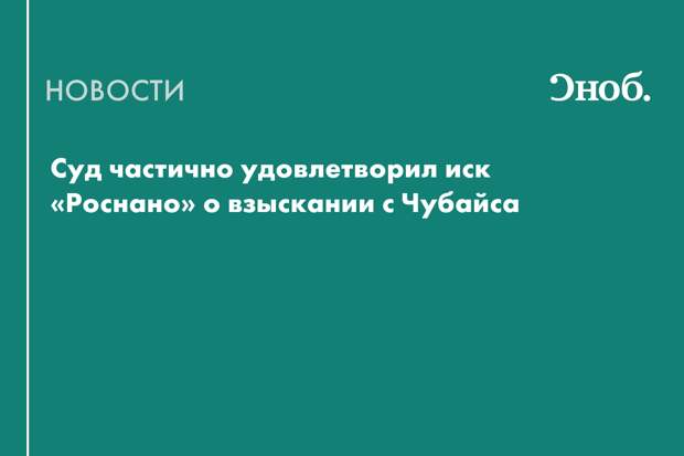 Суд удовлетворил иск «Роснано» к Чубайсу