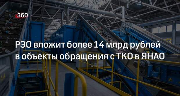 РЭО вложит более 14 млрд рублей в объекты обращения с ТКО в ЯНАО