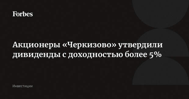 Акционеры «Черкизово» утвердили дивиденды с доходностью более 5%