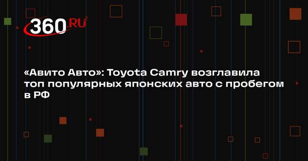 «Авито Авто»: Toyota Camry возглавила топ популярных японских авто с пробегом в РФ