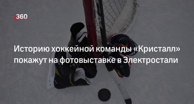 Историю хоккейной команды «Кристалл» покажут на фотовыставке в Электростали