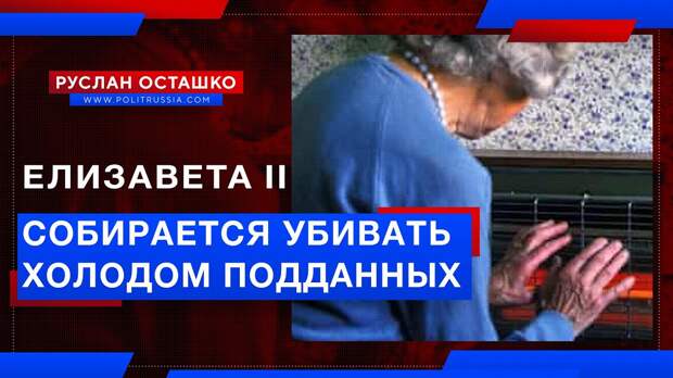 Кровавый режим Елизаветы II собирается убить холодом ещё больше собственных подданных