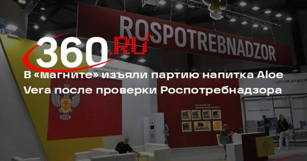 В «Магните» изъяли партию напитка Aloe Vera после проверки Роспотребнадзора