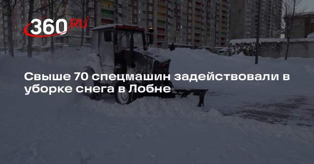 Свыше 70 спецмашин задействовали в уборке снега в Лобне
