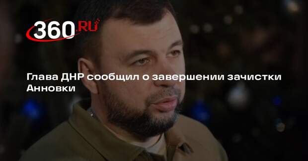 Пушилин: в ДНР российские военные полностью зачистили село Анновка от ВСУ