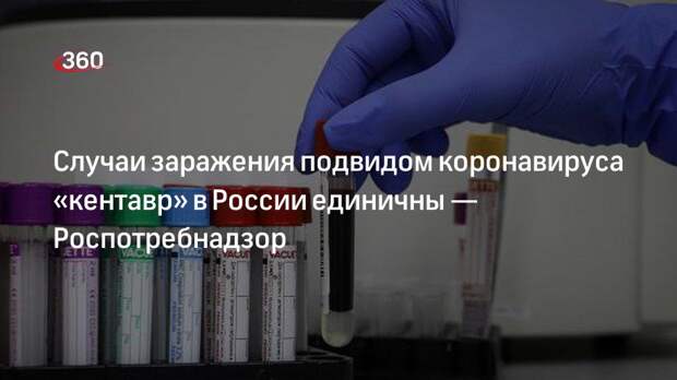 Эксперт Роспотребнадзора Пшеничная: подвид ковида «кентавр» выявляют в единичных случаях
