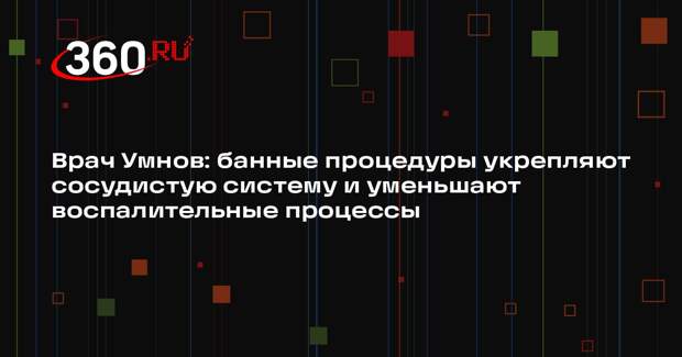 Врач Умнов: банные процедуры укрепляют сосудистую систему и уменьшают воспалительные процессы