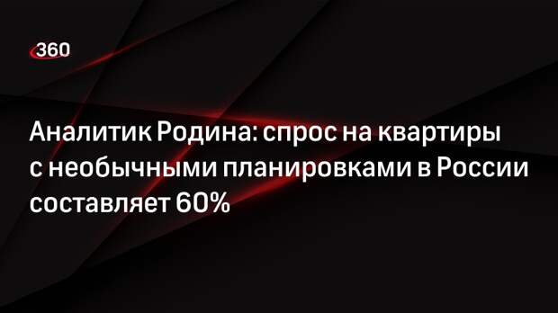 Аналитик Родина: спрос на квартиры с необычными планировками в России составляет 60%