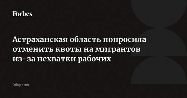 Астраханская область попросила отменить квоты на мигрантов из-за нехватки рабочих