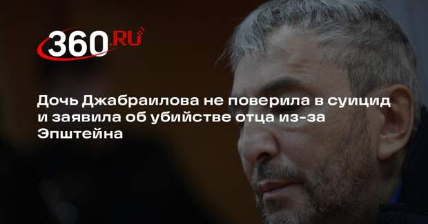 Дочь Джабраилова не поверила в суицид и заявила об убийстве отца из-за Эпштейна
