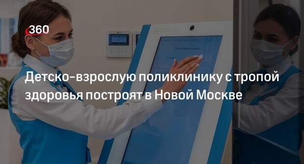 Кузнецов: детско-взрослая поликлиника с тропой здоровья появится в Новой Москве