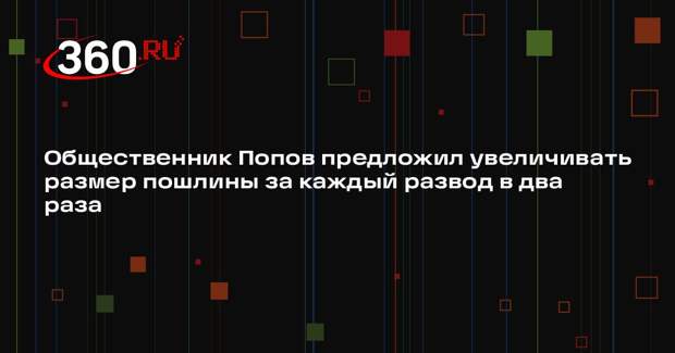 Общественник Попов предложил увеличивать размер пошлины за каждый развод в два раза