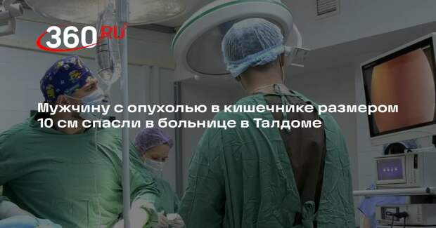 Мужчину с опухолью в кишечнике размером 10 см спасли в больнице в Талдоме