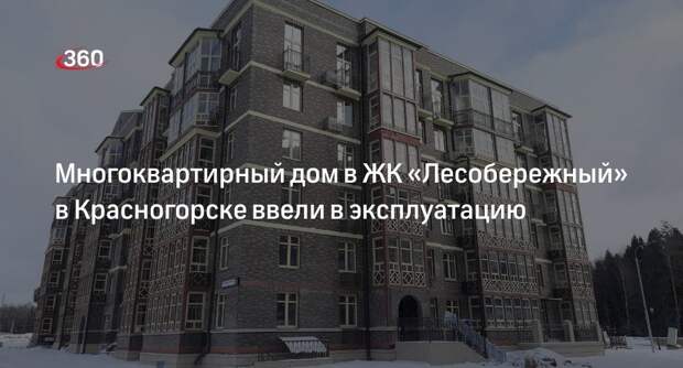 Многоквартирный дом в ЖК «Лесобережный» в Красногорске ввели в эксплуатацию