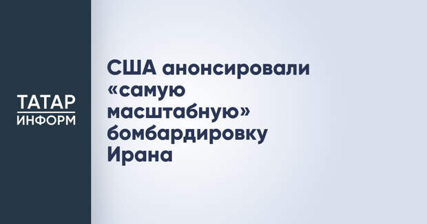США анонсировали «самую масштабную» бомбардировку Ирана