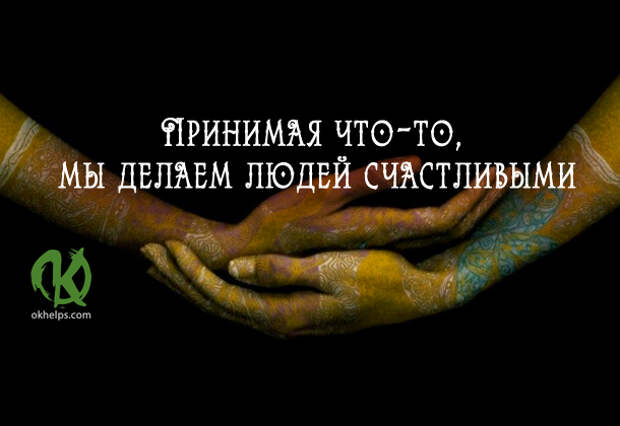 ПРИНИМАЯ ЧТО-ТО, МЫ ДЕЛАЕМ ЛЮДЕЙ СЧАСТЛИВЫМИ