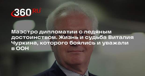 Маэстро дипломатии с ледяным достоинством. Жизнь и судьба Виталия Чуркина, которого боялись и уважали в ООН