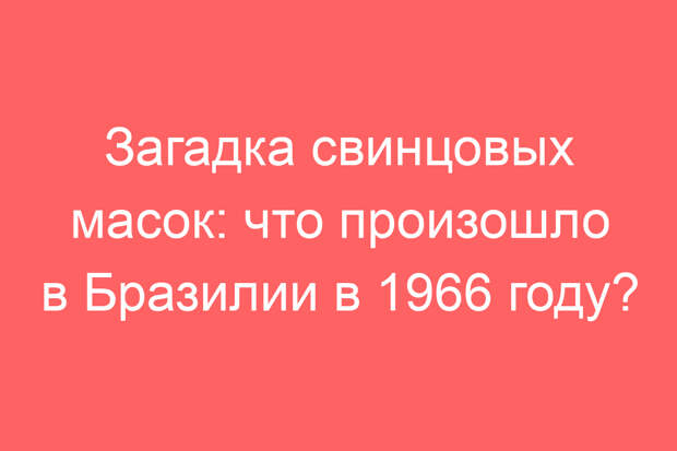 Загадка свинцовых масок: что произошло в Бразилии в 1966 году?