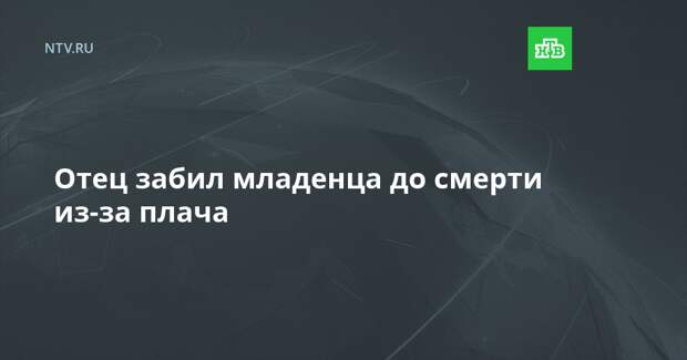 Отец забил младенца до смерти из-за плача