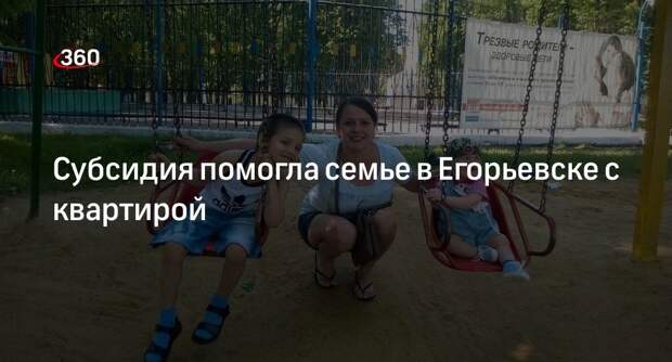 Субсидия помогла семье в Егорьевске с квартирой