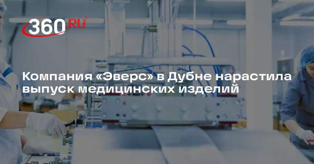 Компания «Эверс» в Дубне нарастила выпуск медицинских изделий