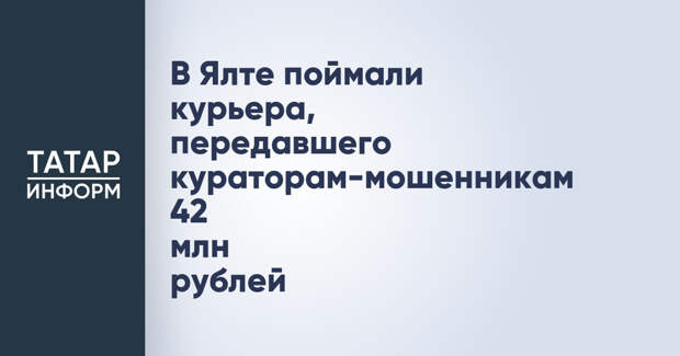 В Ялте поймали курьера, передавшего кураторам-мошенникам 42 млн рублей
