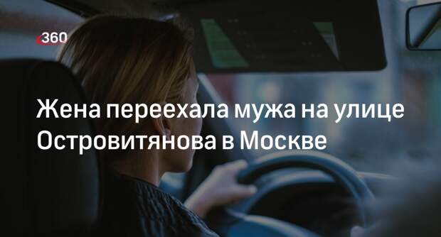 Источник «360»: жена сбила мужа на юго-западе Москвы