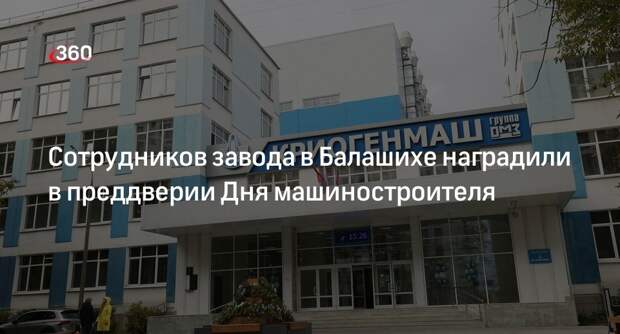 Сотрудников завода в Балашихе наградили в преддверии Дня машиностроителя