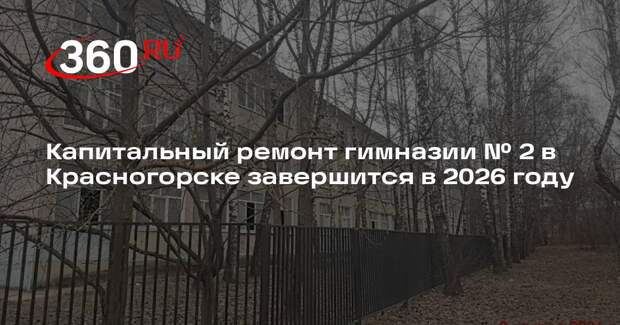 Капитальный ремонт гимназии № 2 в Красногорске завершится в 2026 году