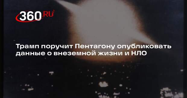Трамп поручит Пентагону опубликовать данные о внеземной жизни и НЛО