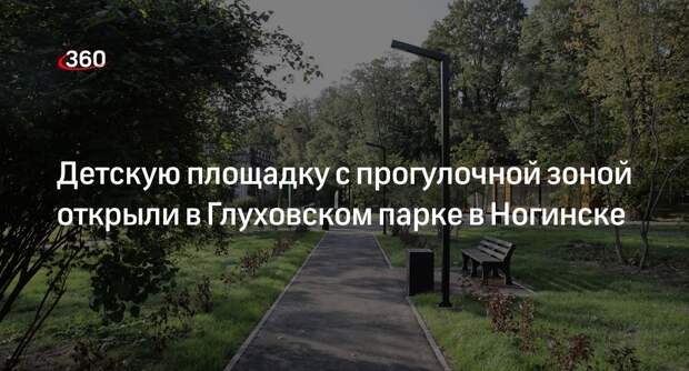 Детскую площадку с прогулочной зоной открыли в Глуховском парке в Ногинске
