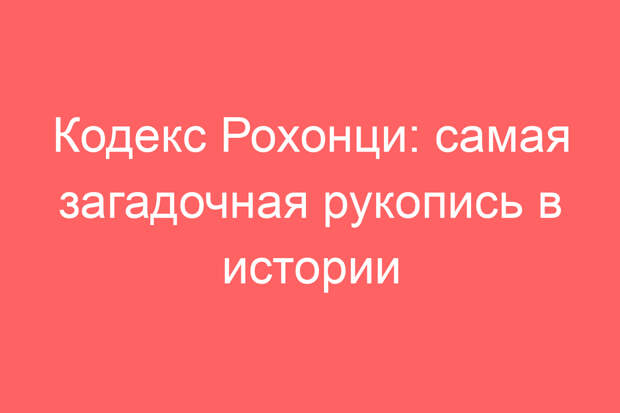 Кодекс Рохонци: самая загадочная рукопись в истории