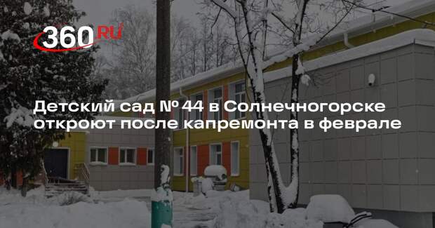 Детский сад № 44 в Солнечногорске откроют после капремонта в феврале